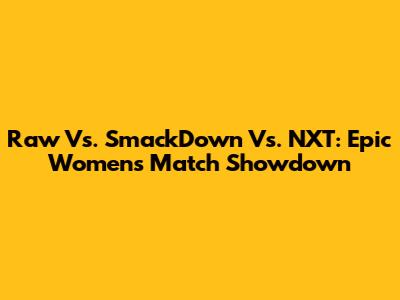Raw Vs. SmackDown Vs. NXT: Epic Women's Match Showdown