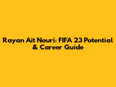 Rayan Ait Nouri: FIFA 23 Potential & Career Guide