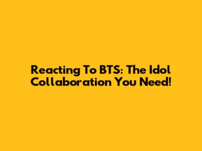 Reacting To BTS: The Idol Collaboration You Need!