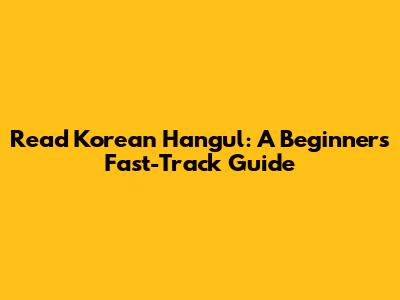 Read Korean Hangul: A Beginner's Fast-Track Guide