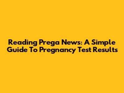 Reading Prega News: A Simple Guide To Pregnancy Test Results