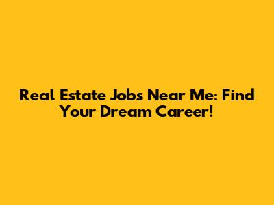 Real Estate Jobs Near Me: Find Your Dream Career!