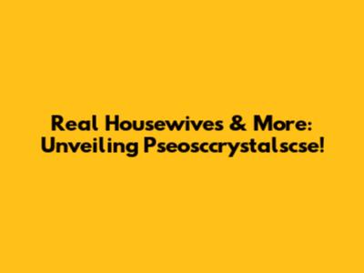 Real Housewives & More: Unveiling Pseosccrystalscse!