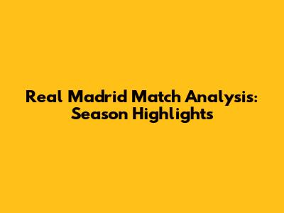 Real Madrid Match Analysis: Season Highlights