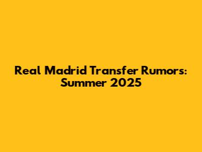 Real Madrid Transfer Rumors: Summer 2025