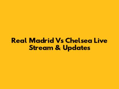 Real Madrid Vs Chelsea Live Stream & Updates