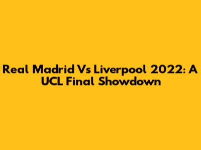 Real Madrid Vs Liverpool 2022: A UCL Final Showdown