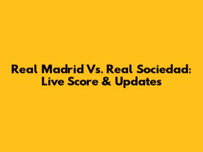 Real Madrid Vs. Real Sociedad: Live Score & Updates