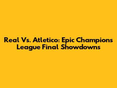 Real Vs. Atletico: Epic Champions League Final Showdowns