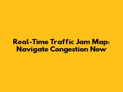 Real-Time Traffic Jam Map: Navigate Congestion Now