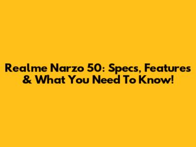 Realme Narzo 50: Specs, Features & What You Need To Know!