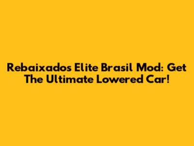 Rebaixados Elite Brasil Mod: Get The Ultimate Lowered Car!