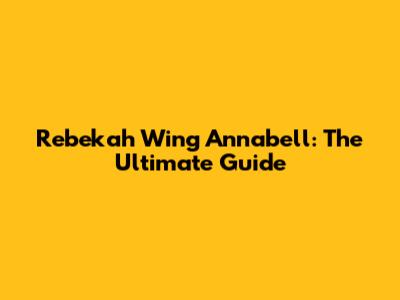 Rebekah Wing Annabell: The Ultimate Guide
