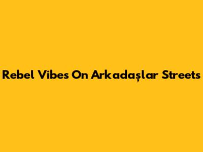 Rebel Vibes On Arkadaşlar Streets