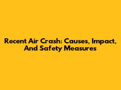 Recent Air Crash: Causes, Impact, And Safety Measures
