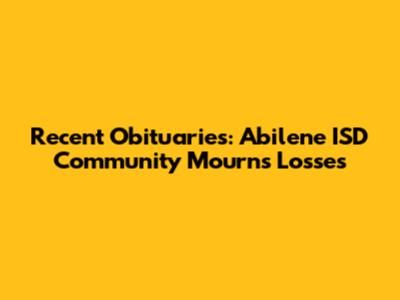 Recent Obituaries: Abilene ISD Community Mourns Losses