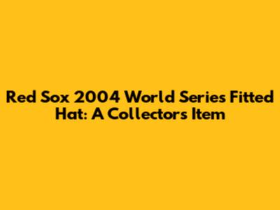 Red Sox 2004 World Series Fitted Hat: A Collector's Item