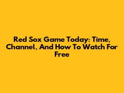 Red Sox Game Today: Time, Channel, And How To Watch For Free