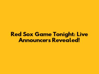 Red Sox Game Tonight: Live Announcers Revealed!