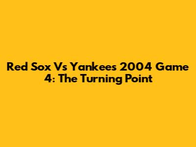 Red Sox Vs Yankees 2004 Game 4: The Turning Point