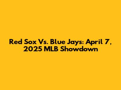 Red Sox Vs. Blue Jays: April 7, 2025 MLB Showdown