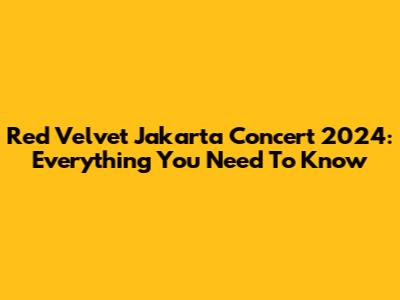 Red Velvet Jakarta Concert 2024: Everything You Need To Know