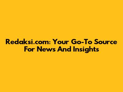 Redaksi.com: Your Go-To Source For News And Insights