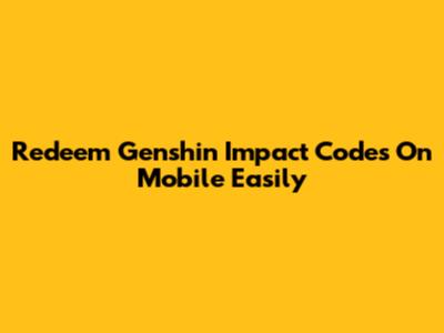 Redeem Genshin Impact Codes On Mobile Easily