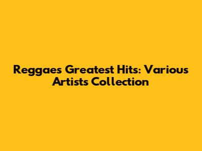 Reggae's Greatest Hits: Various Artists Collection