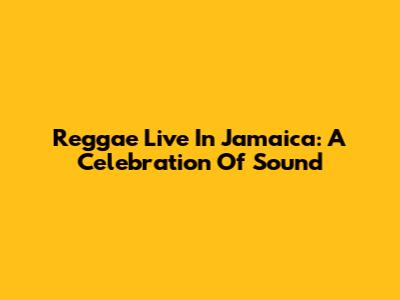 Reggae Live In Jamaica: A Celebration Of Sound
