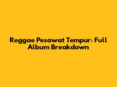 Reggae Pesawat Tempur: Full Album Breakdown