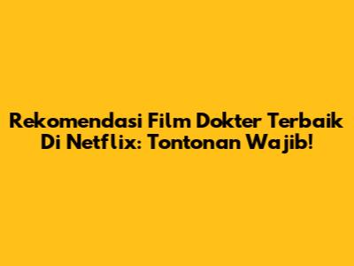Rekomendasi Film Dokter Terbaik Di Netflix: Tontonan Wajib!