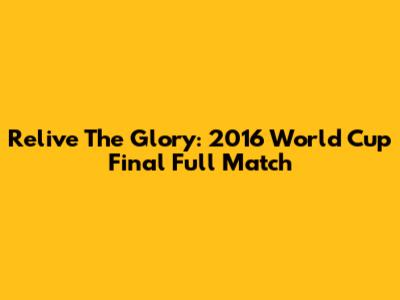 Relive The Glory: 2016 World Cup Final Full Match