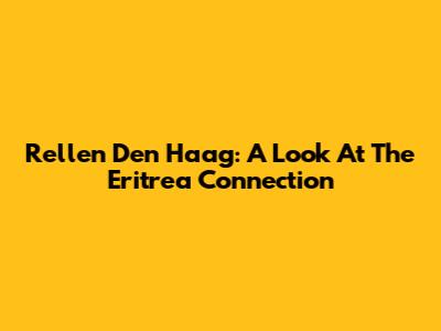 Rellen Den Haag: A Look At The Eritrea Connection