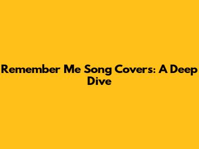 Remember Me Song Covers: A Deep Dive