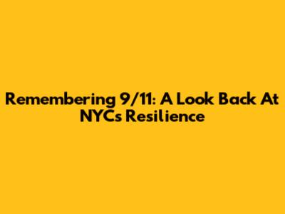 Remembering 9/11: A Look Back At NYC's Resilience