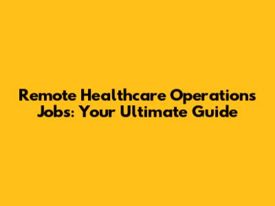 Remote Healthcare Operations Jobs: Your Ultimate Guide
