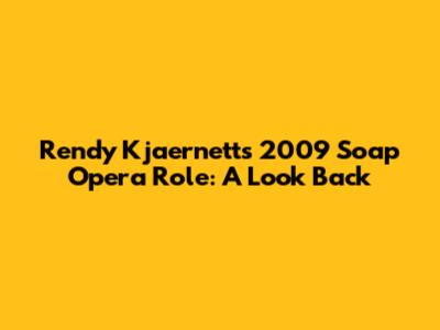 Rendy Kjaernett's 2009 Soap Opera Role: A Look Back