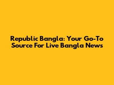 Republic Bangla: Your Go-To Source For Live Bangla News