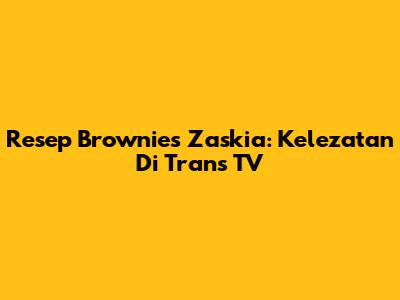 Resep Brownies Zaskia: Kelezatan Di Trans TV