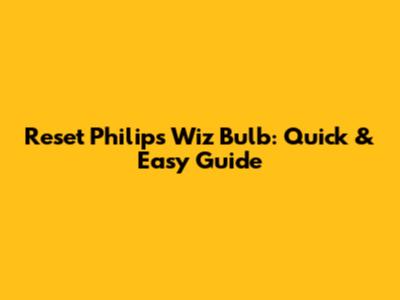 Reset Philips Wiz Bulb: Quick & Easy Guide