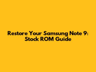 Restore Your Samsung Note 9: Stock ROM Guide