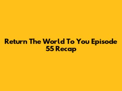 Return The World To You Episode 55 Recap