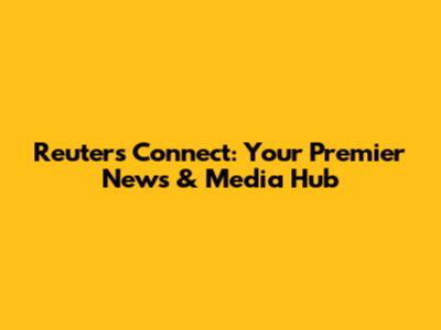 Reuters Connect: Your Premier News & Media Hub