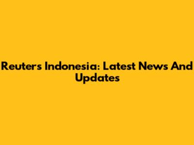 Reuters Indonesia: Latest News And Updates