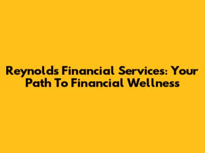 Reynolds Financial Services: Your Path To Financial Wellness