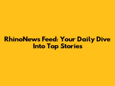 RhinoNews Feed: Your Daily Dive Into Top Stories