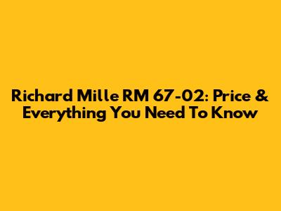 Richard Mille RM 67-02: Price & Everything You Need To Know
