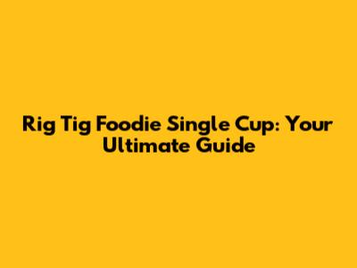 Rig Tig Foodie Single Cup: Your Ultimate Guide