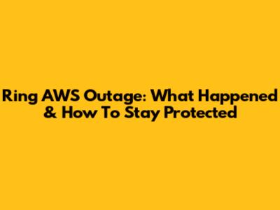 Ring AWS Outage: What Happened & How To Stay Protected